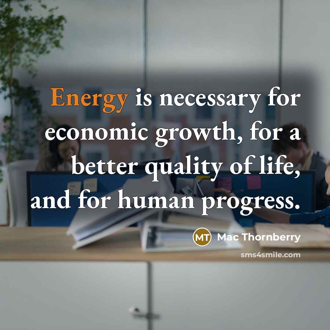 “Energy is necessary for economic growth, for a better quality…” quote by Mac Thornberry