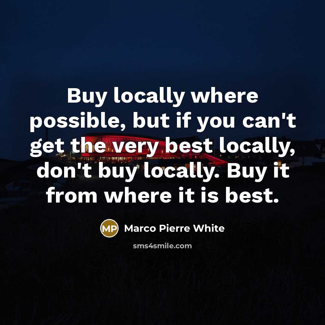 “Buy locally where possible, but if you can't get the…” quote by Marco Pierre White