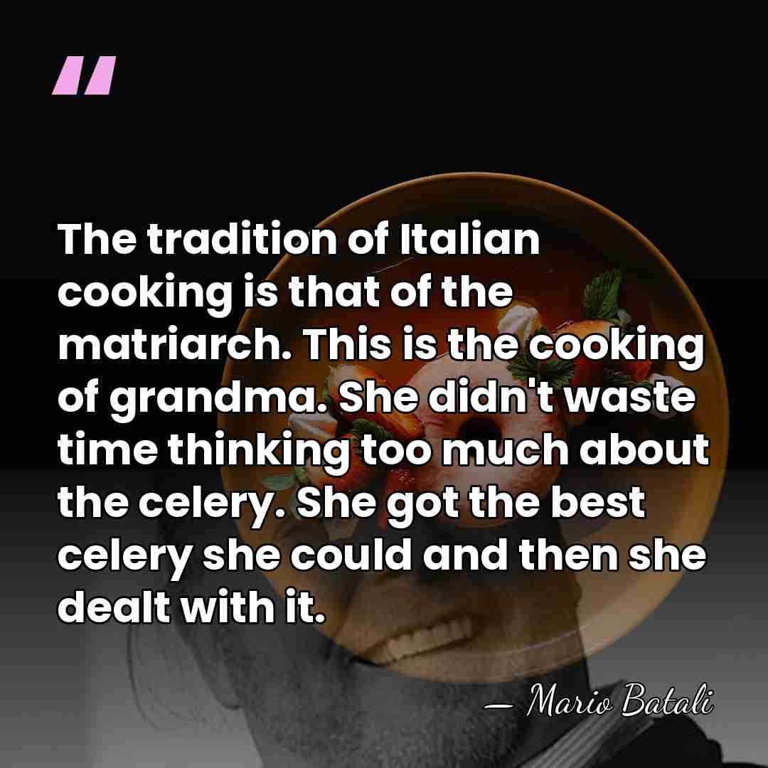 The tradition of Italian cooking is that of the matriarch. This is&hellip; - Mario Batali