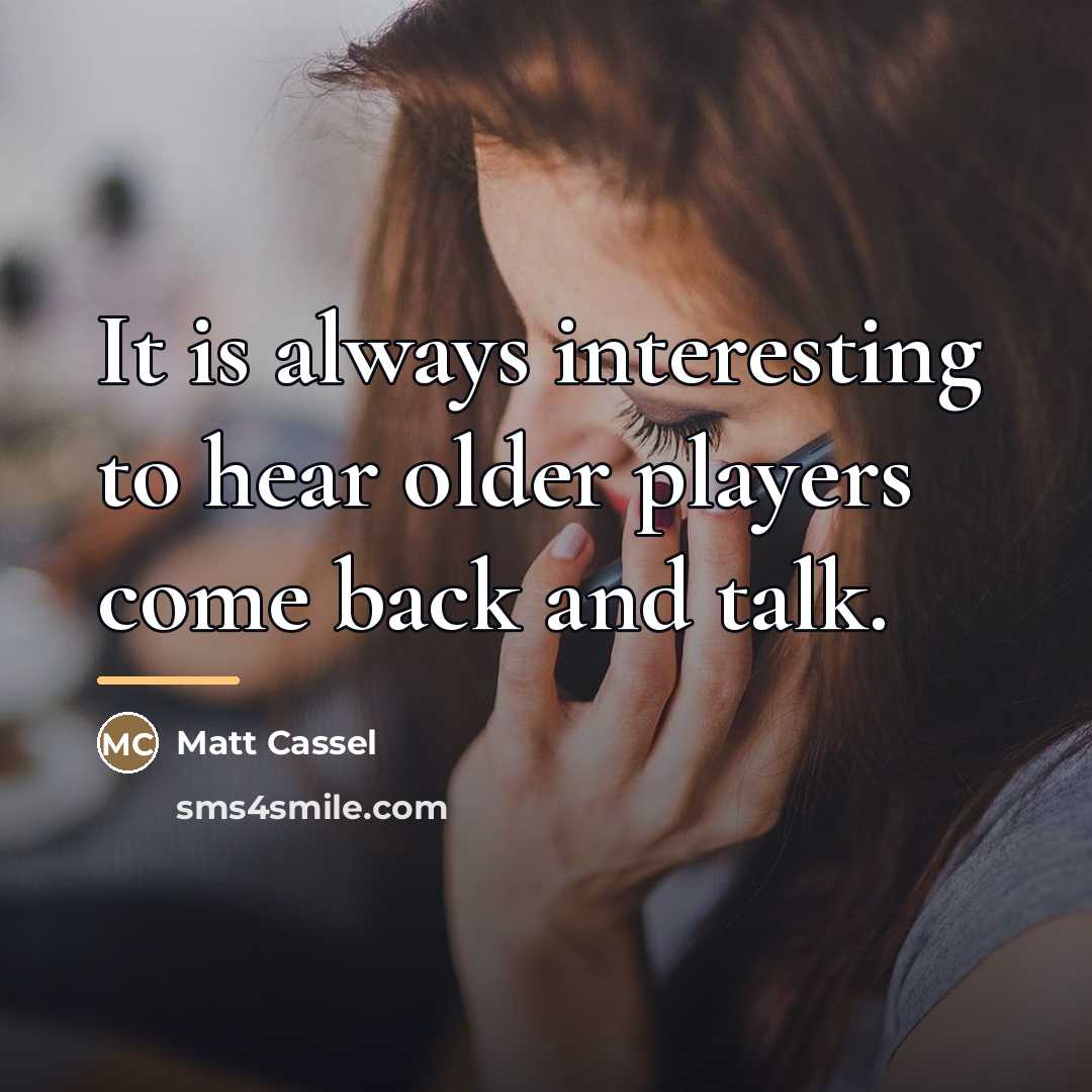 “It is always interesting to hear older players come back…” quote by Matt Cassel