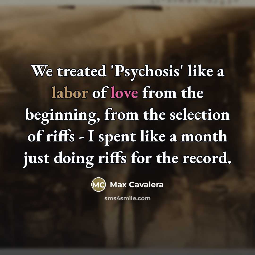 “We treated 'Psychosis' like a labor of love from the…” quote by Max Cavalera