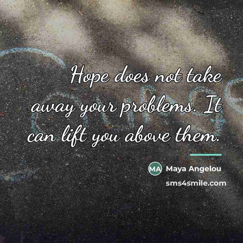 “Hope does not take away your problems. It can lift…” quote by Maya Angelou