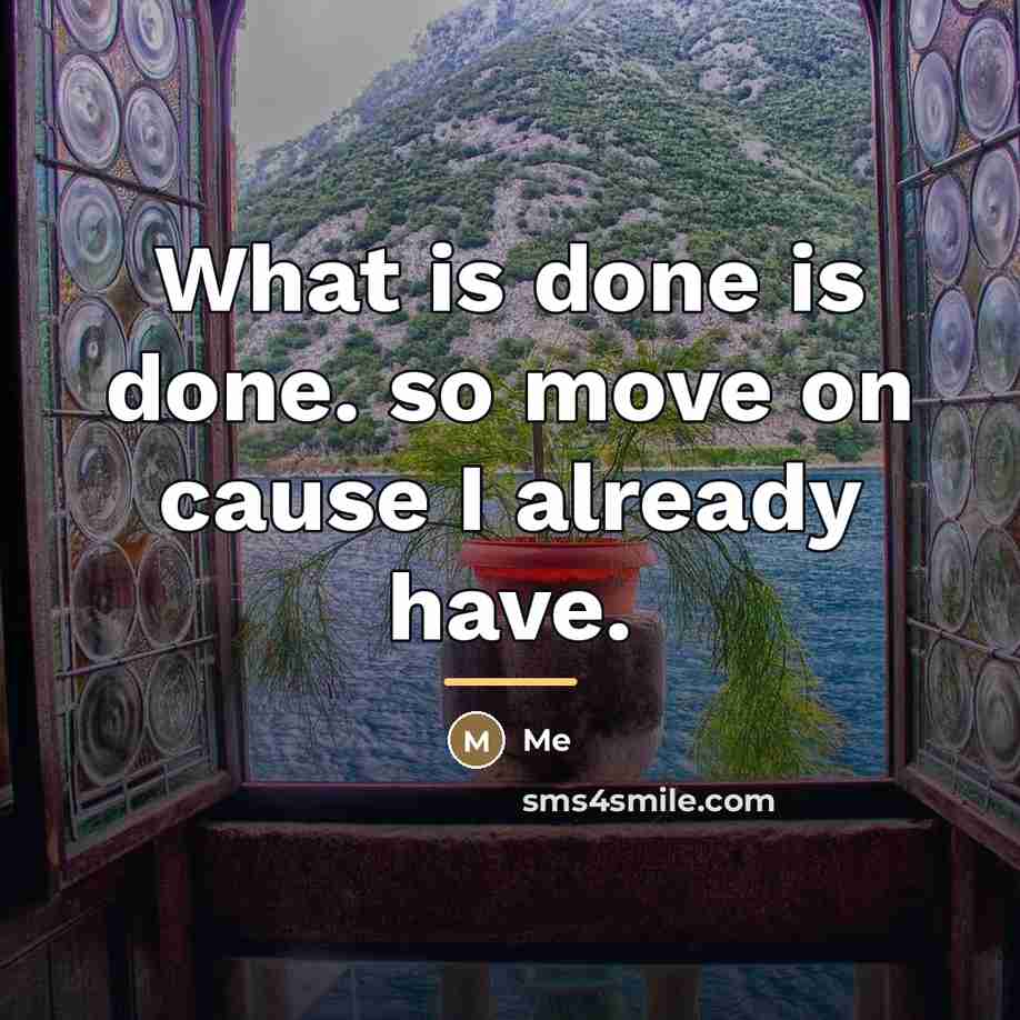 “What is done is done. so move on cause I…” quote by Me
