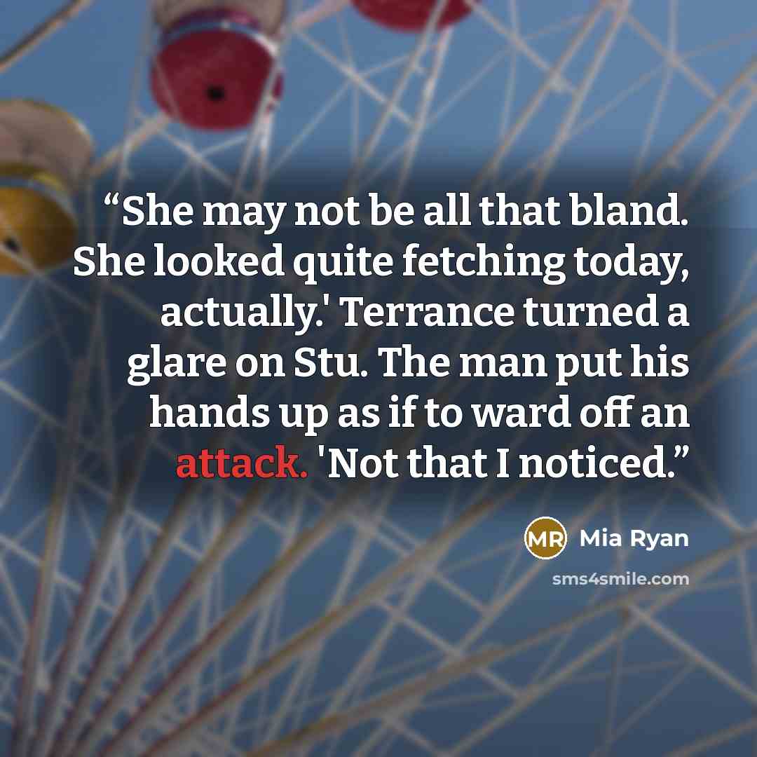 “She may not be all that bland. She looked quite fetching today, actually.' Terrance turned a glare on Stu. The man put his hands up as if to ward off an attack. 'Not that I noticed.” quote by Mia Ryan