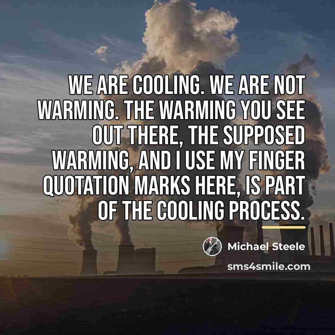 “We are cooling. We are not warming. The warming you…” quote by Michael Steele