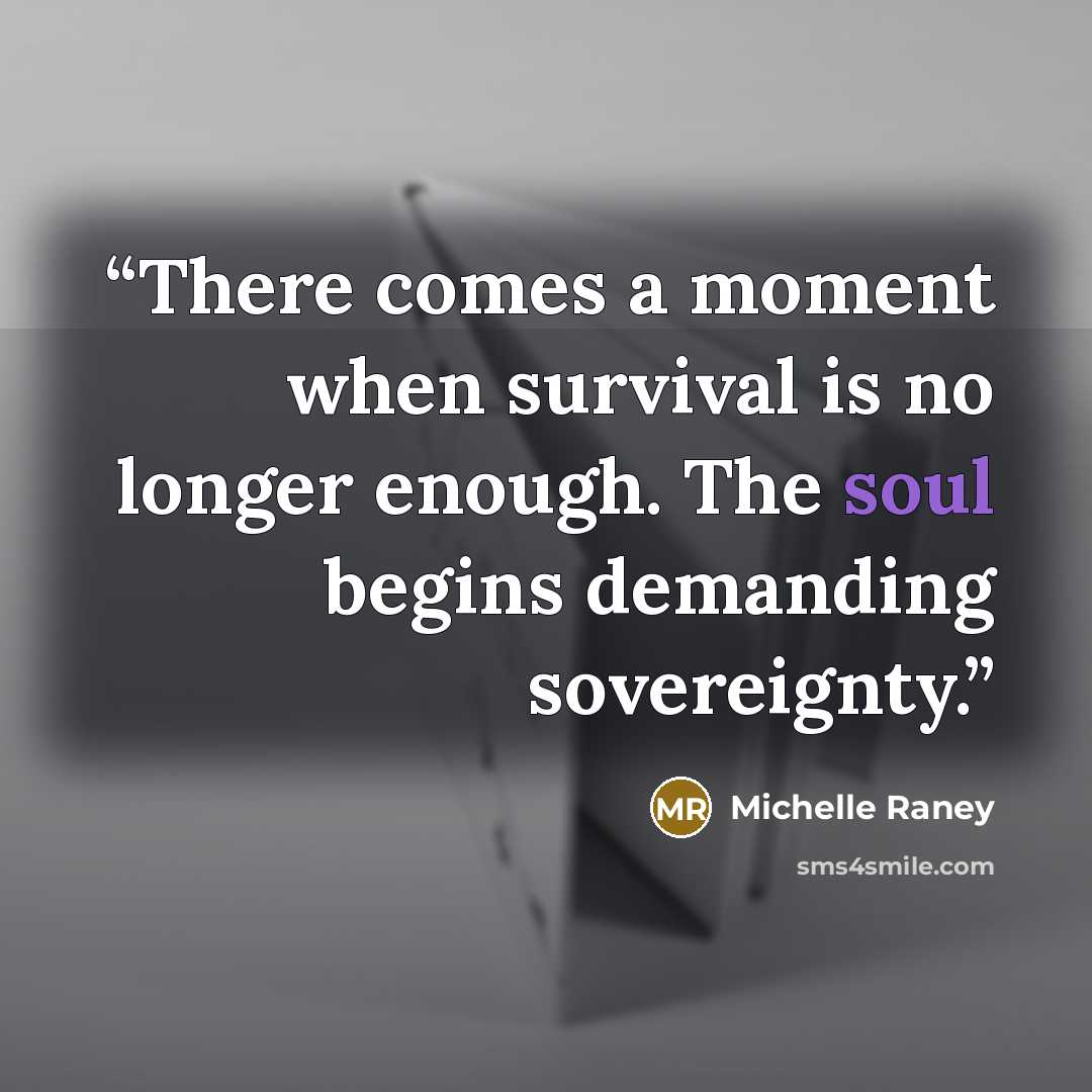 “There comes a moment when survival is no longer enough. The soul begins demanding sovereignty.” quote by Michelle Raney