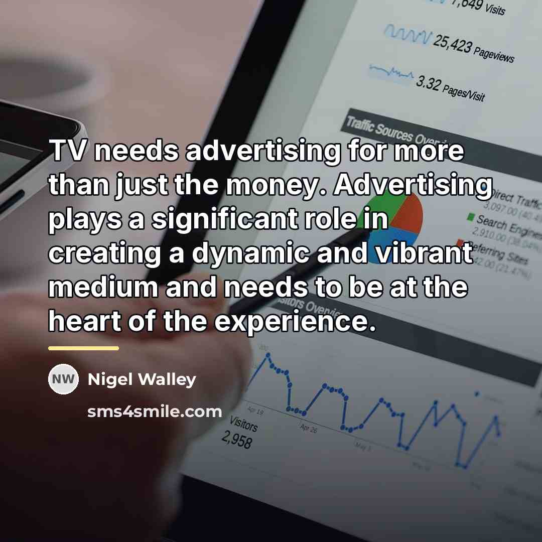 “TV needs advertising for more than just the money. Advertising…” quote by Nigel Walley