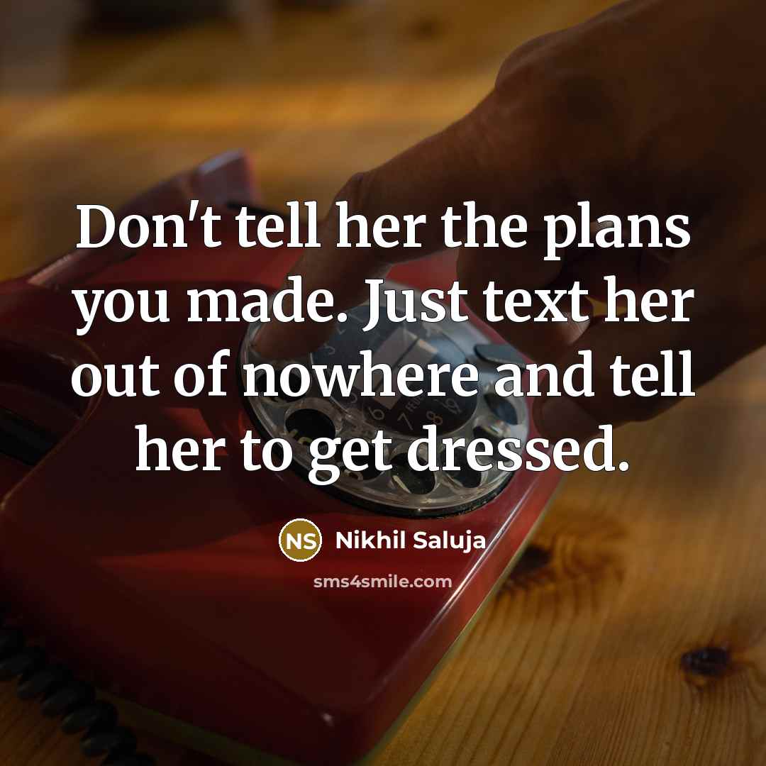 “Don't tell her the plans you made. Just text her out of nowhere and tell her to get dressed.” quote by Nikhil Saluja