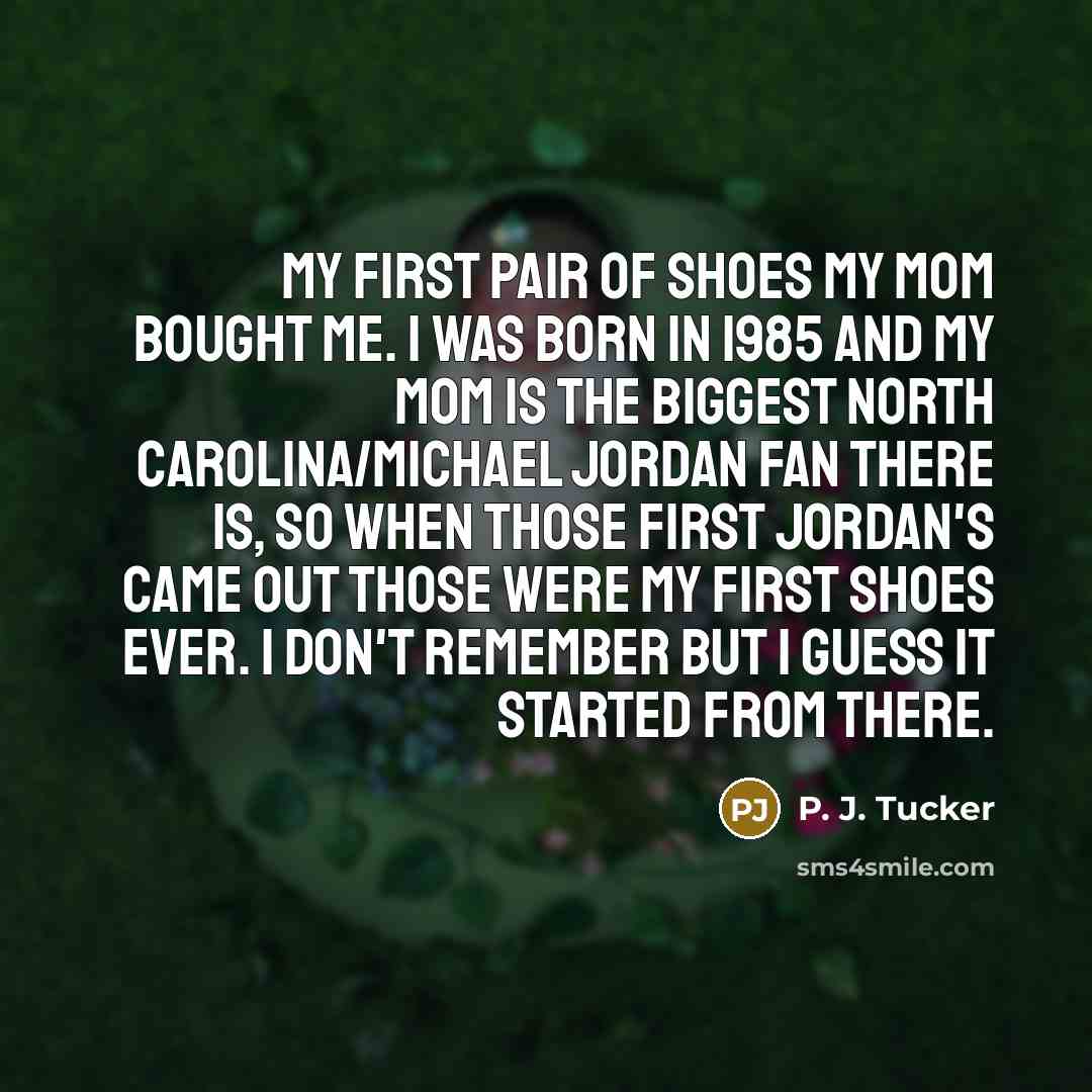 “My first pair of shoes my mom bought me. I…” quote by P. J. Tucker
