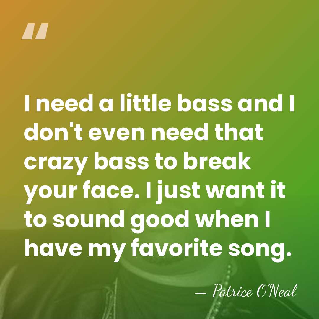 I need a little bass and I don't even need that crazy&hellip; - Patrice O'Neal