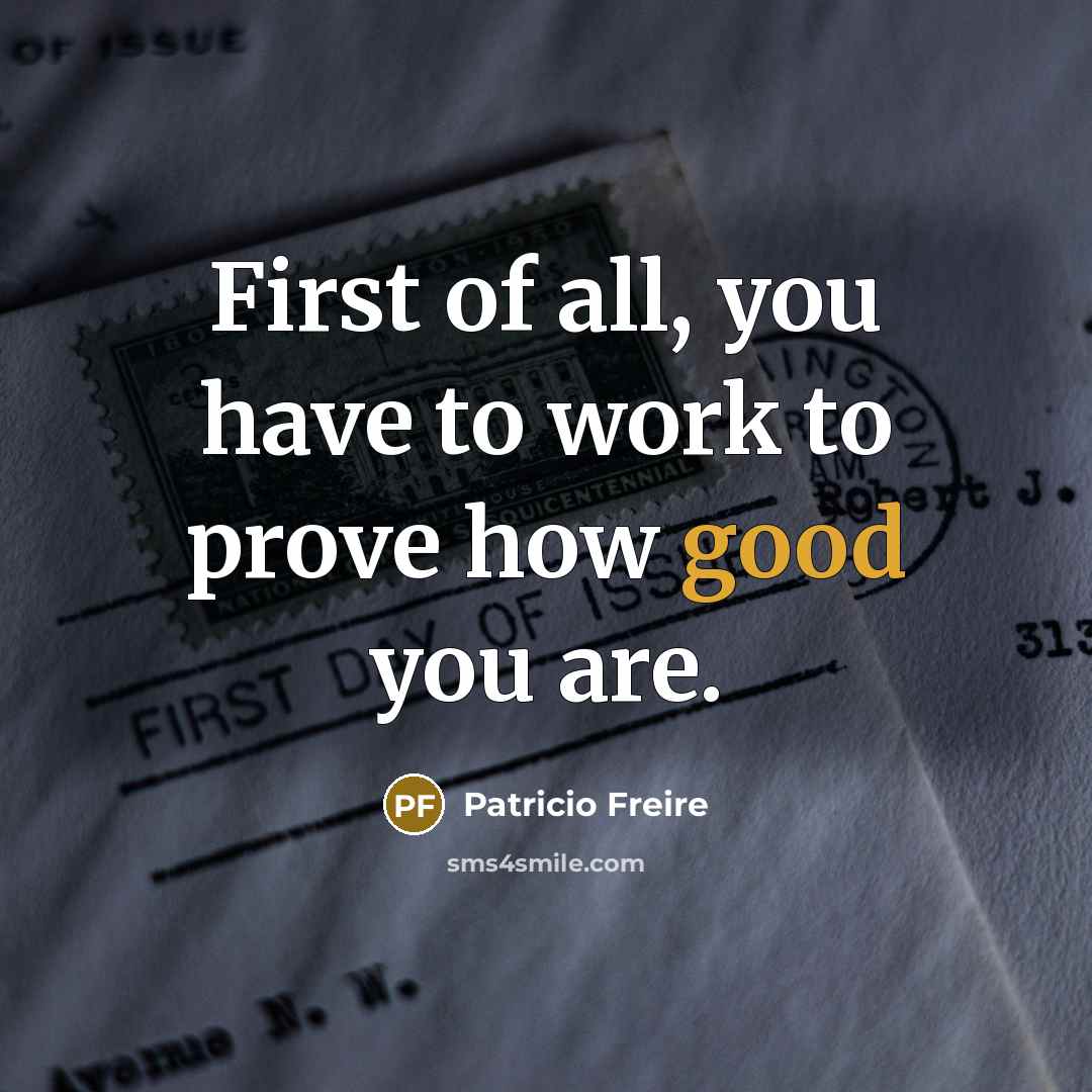 “First of all, you have to work to prove how…” quote by Patricio Freire