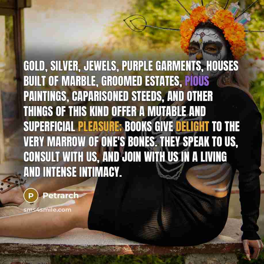 “Gold, silver, jewels, purple garments, houses built of marble, groomed…” quote by Petrarch