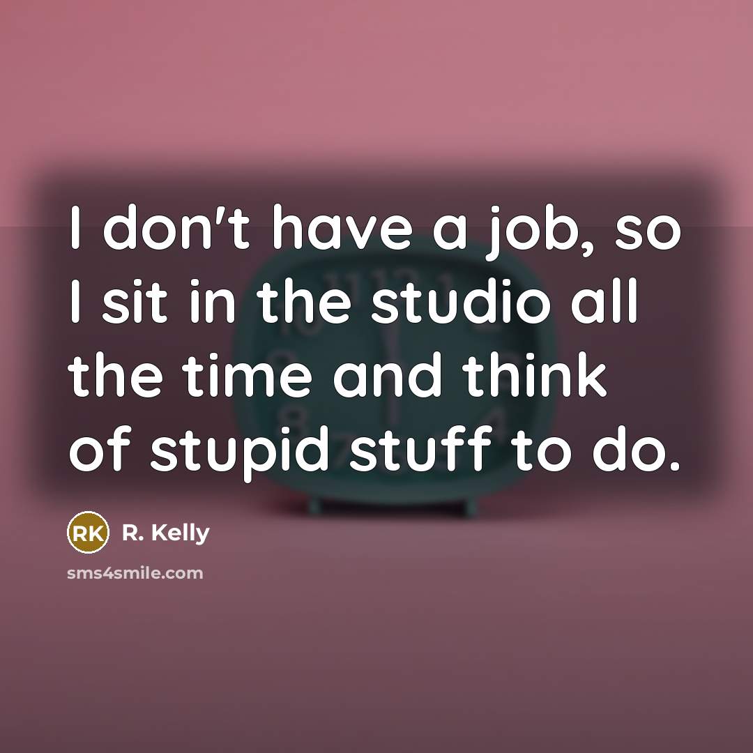 “I don't have a job, so I sit in the…” quote by R. Kelly