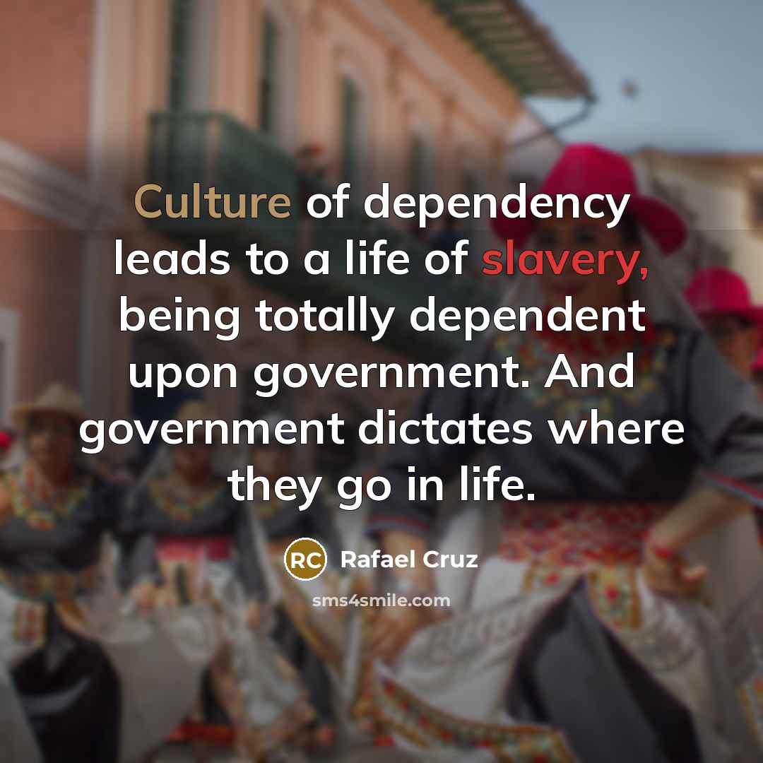 “Culture of dependency leads to a life of slavery, being…” quote by Rafael Cruz