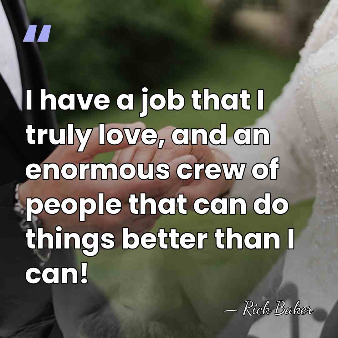 I have a job that I truly love, and an enormous crew&hellip; - Rick Baker