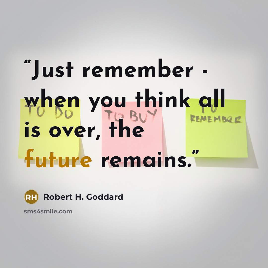 “Just remember - when you think all is over, the future remains.” quote by Robert H. Goddard
