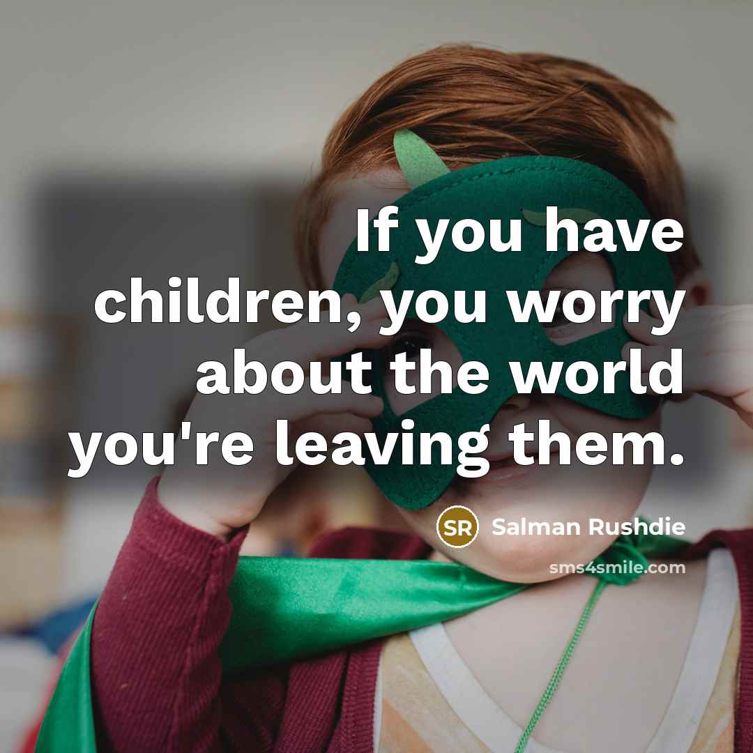 “If you have children, you worry about the world you're…” quote by Salman Rushdie