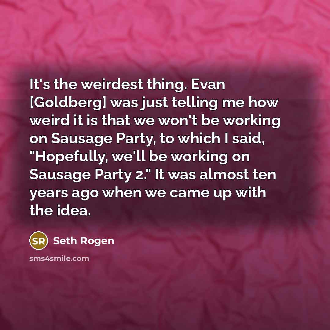 “It's the weirdest thing. Evan [Goldberg] was just telling me…” quote by Seth Rogen