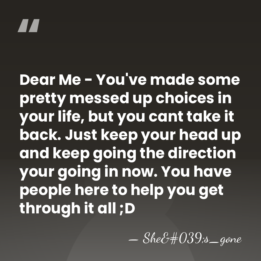 Dear Me - You've made some pretty messed up choices in your&hellip; - She's_gone