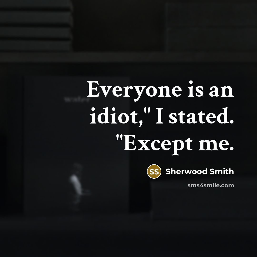 “Everyone is an idiot," I stated. "Except me.…” quote by Sherwood Smith