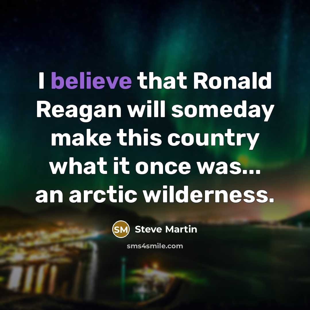 “I believe that Ronald Reagan will someday make this country…” quote by Steve Martin