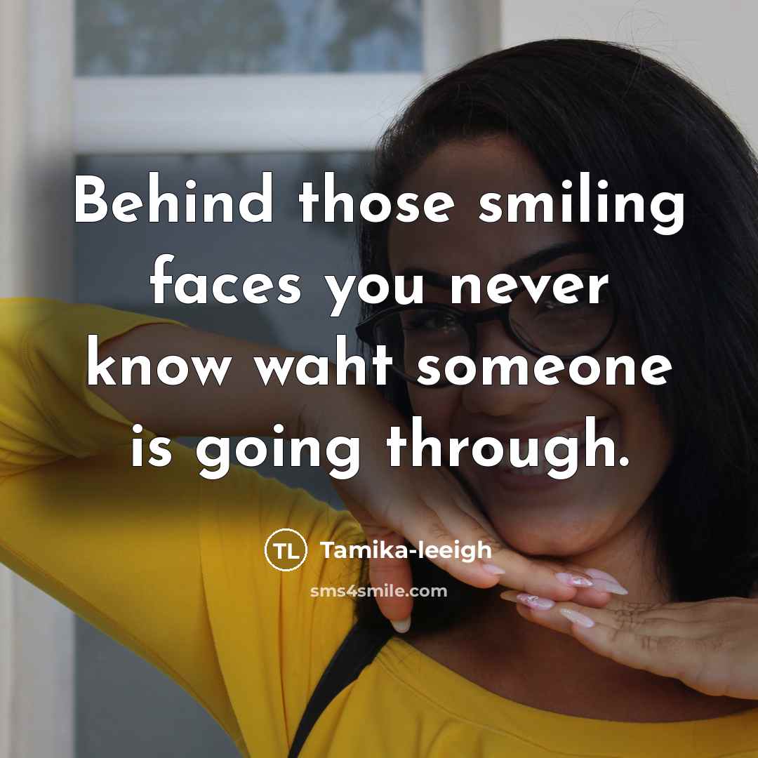 “Behind those smiling faces you never know waht someone is going through.” quote by Tamika-leeigh