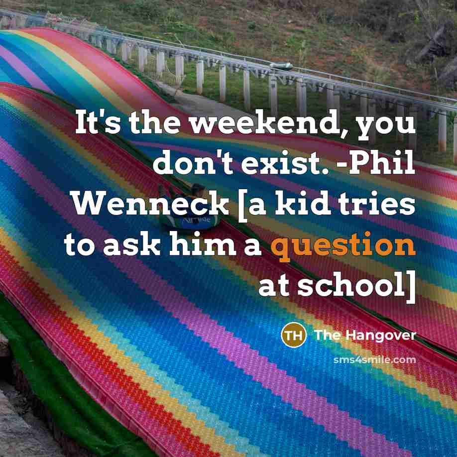 “It's the weekend, you don't exist. -Phil Wenneck [a kid tries to ask him a question at school]” quote by The Hangover