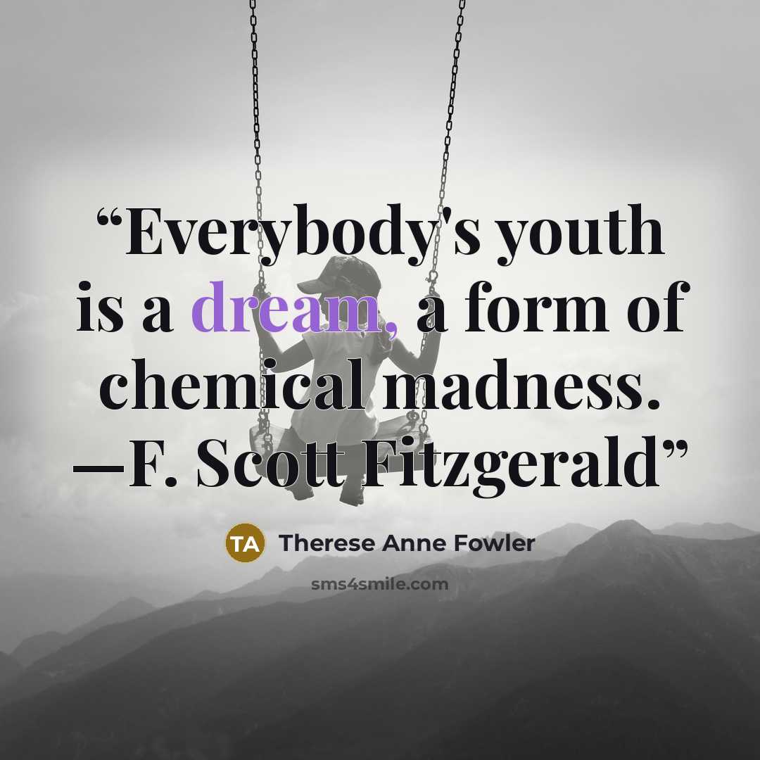 “Everybody's youth is a dream, a form of chemical madness. —F. Scott Fitzgerald” quote by Therese Anne Fowler