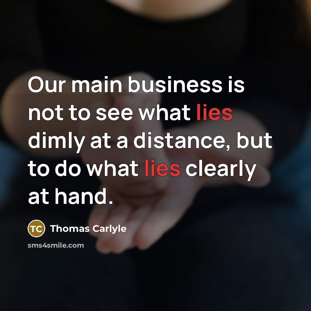 “Our main business is not to see what lies dimly…” quote by Thomas Carlyle