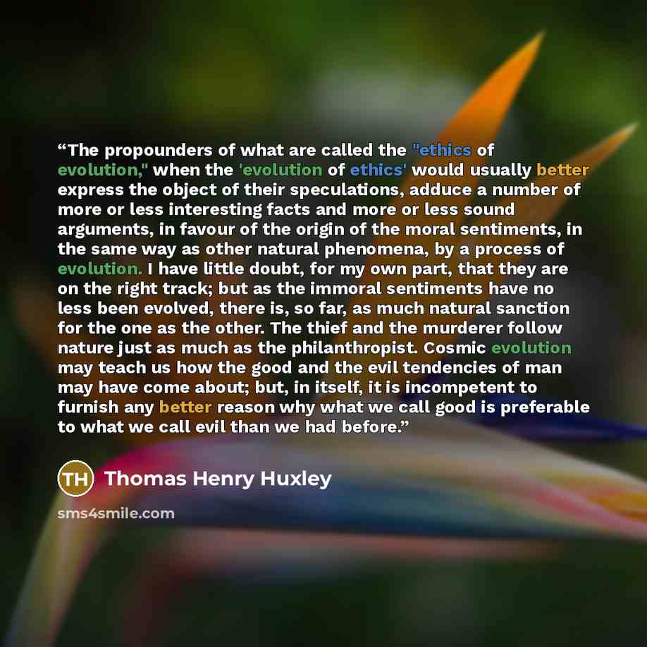 “The propounders of what are called the "ethics of evolution," when the 'evolution of ethics' would usually better express the object of their speculations, adduce a number of more or less interesting facts and more or less sound arguments, in favour of the origin of the moral sentiments, in the…” quote by Thomas Henry Huxley