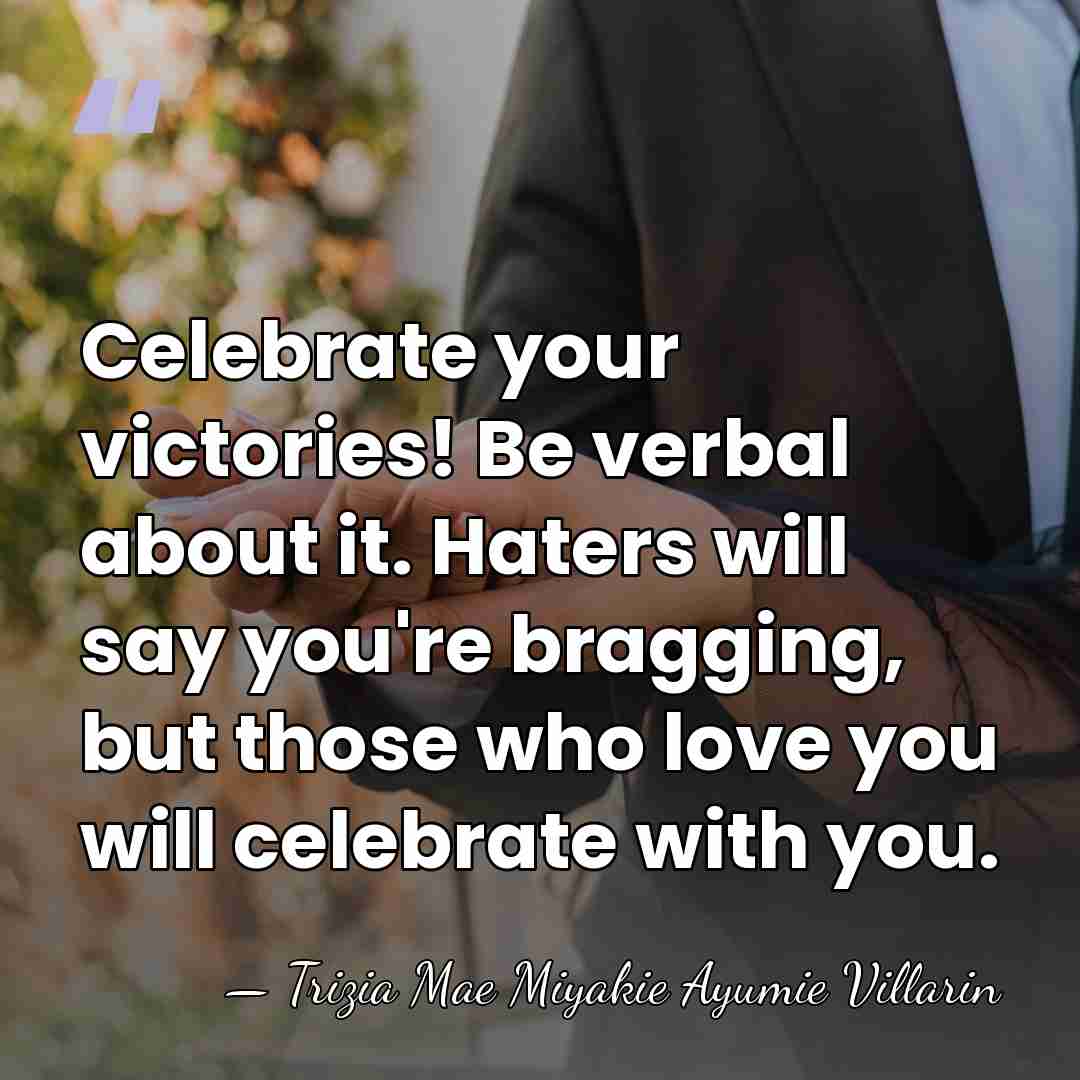 Celebrate your victories! Be verbal about it. Haters will say you're bragging,&hellip; - Trizia Mae Miyakie Ayumie Villarin