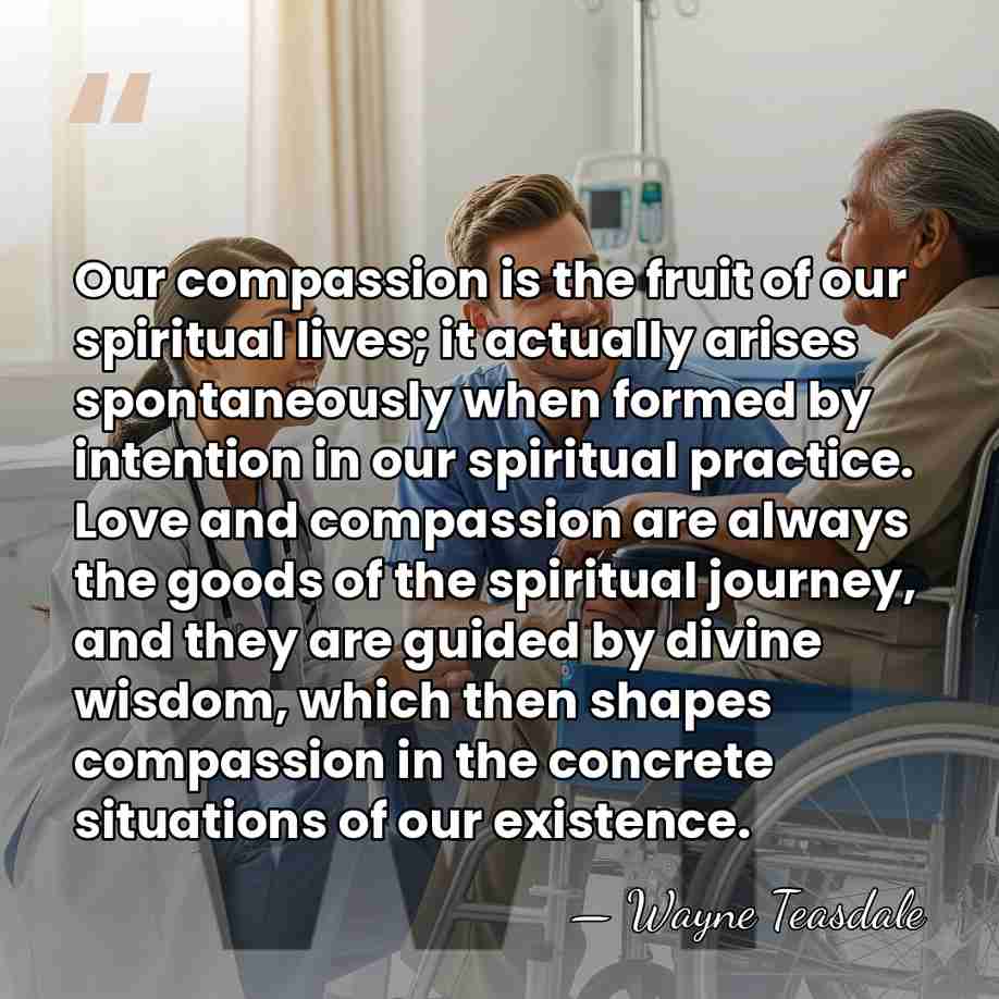 Our compassion is the fruit of our spiritual lives; it actually arises&hellip; - Wayne Teasdale