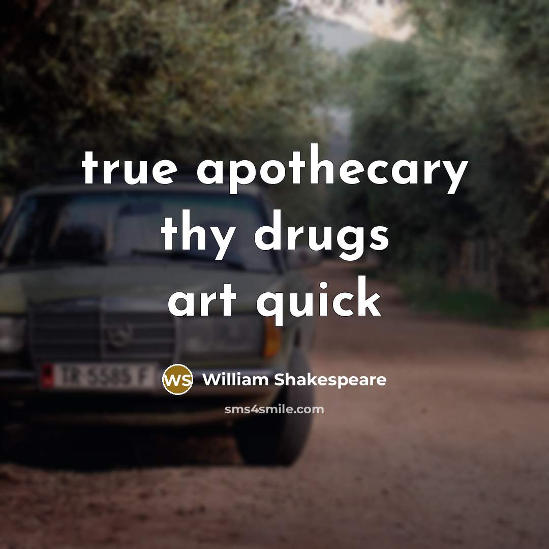 “true apothecary thy drugs art quick…” quote by William Shakespeare