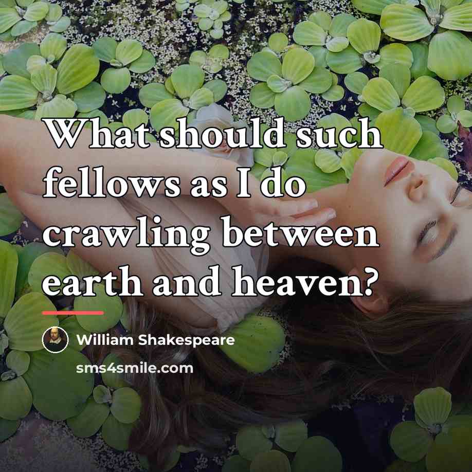 “What should such fellows as I do crawling between earth…” quote by William Shakespeare