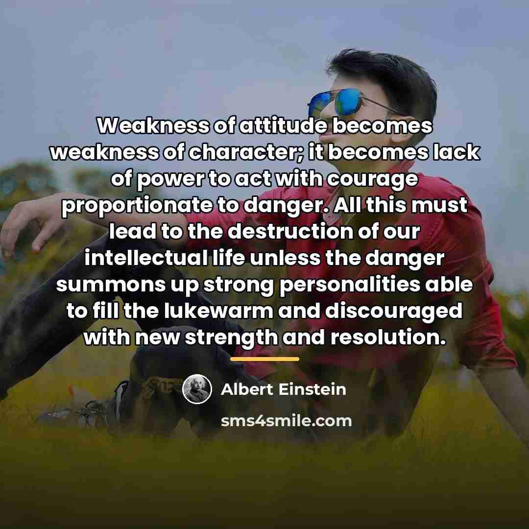 “Weakness of attitude becomes weakness of character; it becomes lack…” quote by Albert Einstein