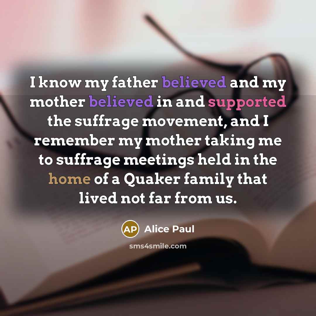 “I know my father believed and my mother believed in…” quote by Alice Paul