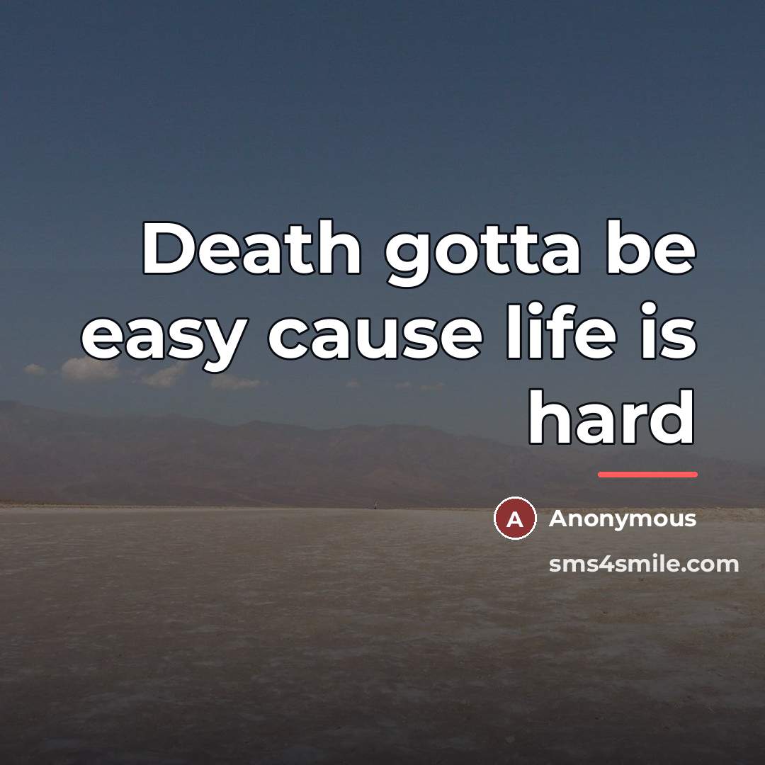 “Death gotta be easy cause life is hard…” quote by Anonymous