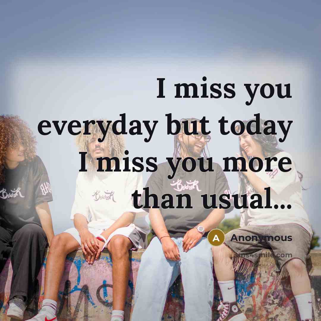 “I miss you everyday but today I miss you more than usual...” quote by Anonymous