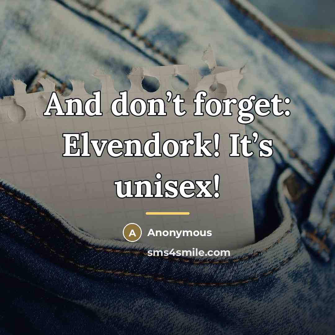 “And don’t forget: Elvendork! It’s unisex!…” quote by Anonymous