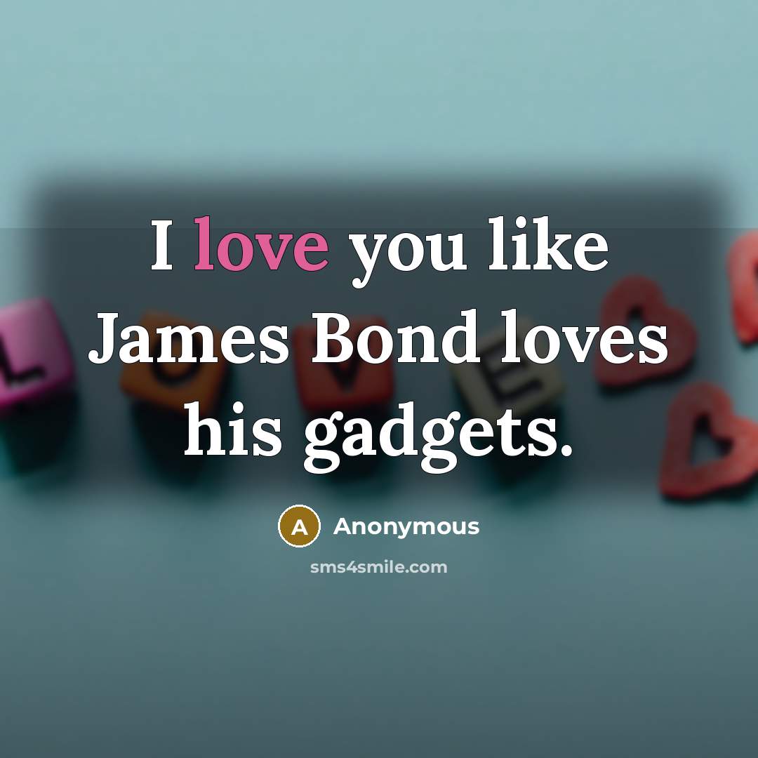 “I love you like James Bond loves his gadgets.…” quote by Anonymous