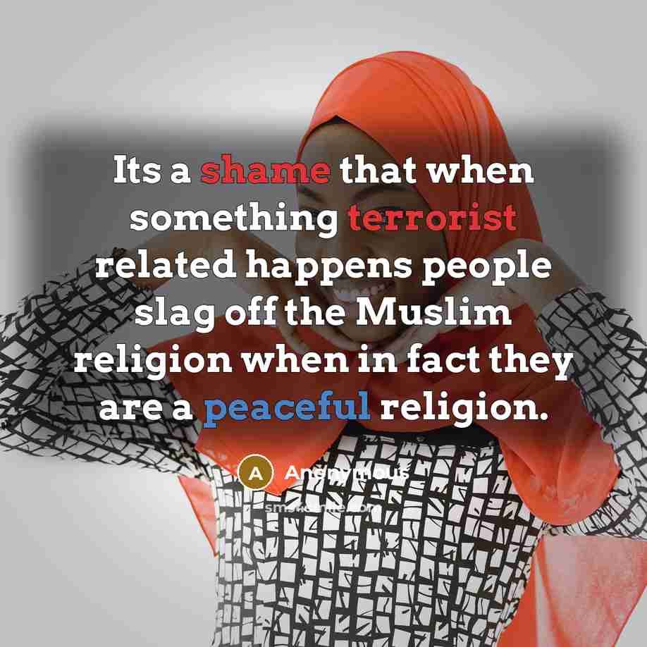 “Its a shame that when something terrorist related happens people slag off the Muslim religion when in fact they are a peaceful religion.” quote by Anonymous