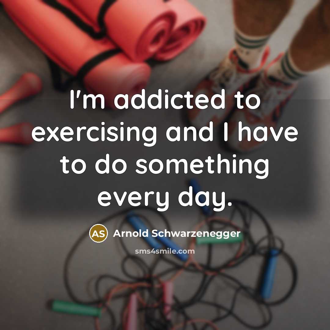 “I'm addicted to exercising and I have to do something every day.” quote by Arnold Schwarzenegger
