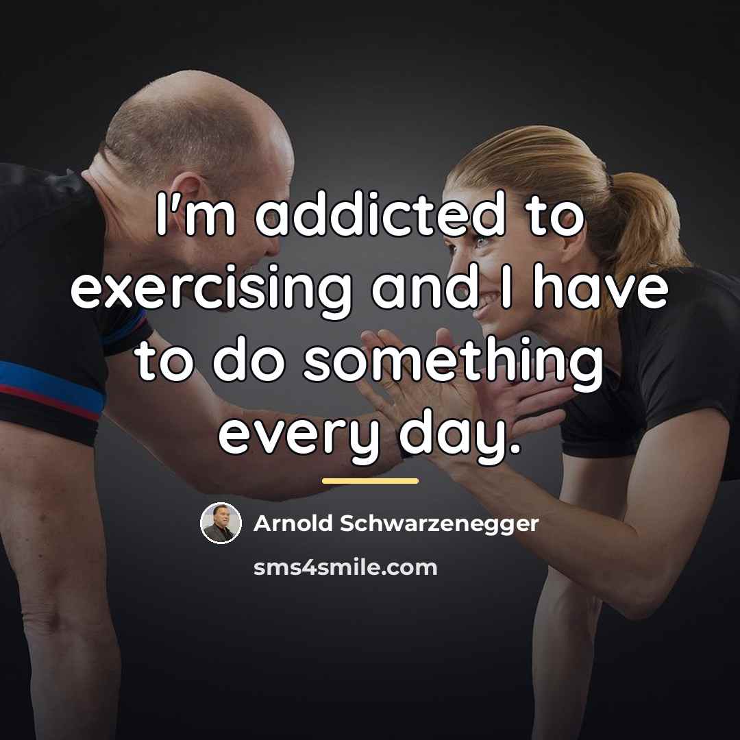 “I'm addicted to exercising and I have to do something…” quote by Arnold Schwarzenegger