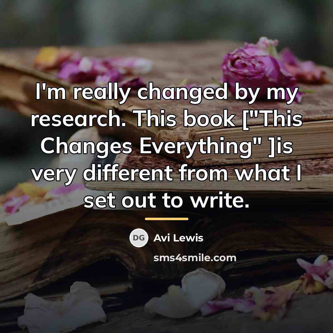 “I'm really changed by my research. This book ["This Changes…” quote by Avi Lewis