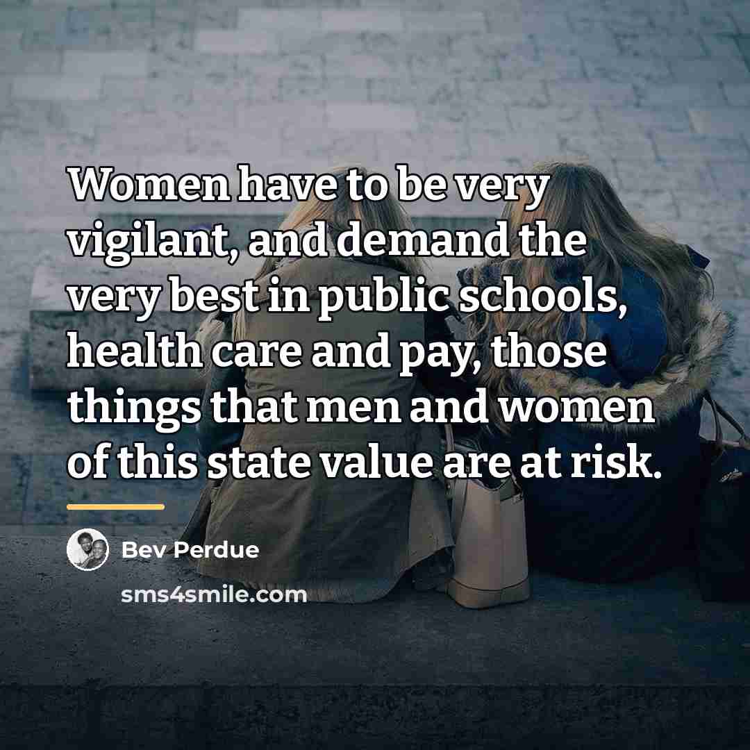 “Women have to be very vigilant, and demand the very…” quote by Bev Perdue