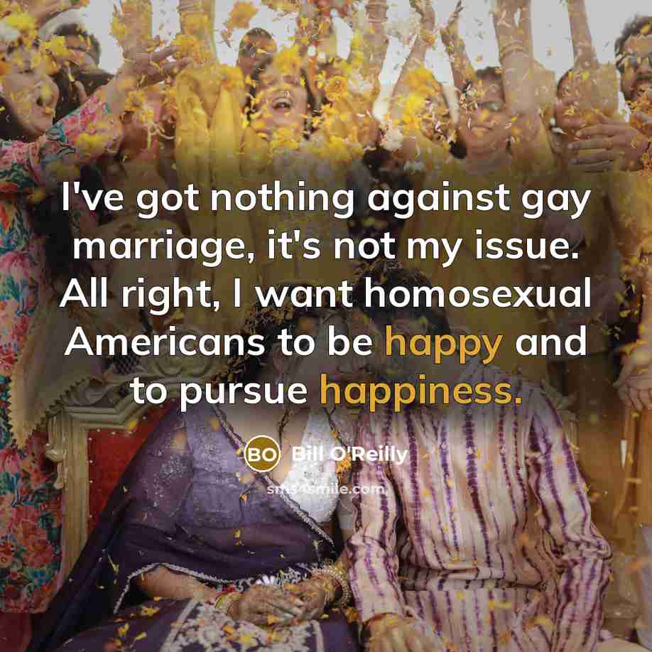 “I've got nothing against gay marriage, it's not my issue.…” quote by Bill O'Reilly