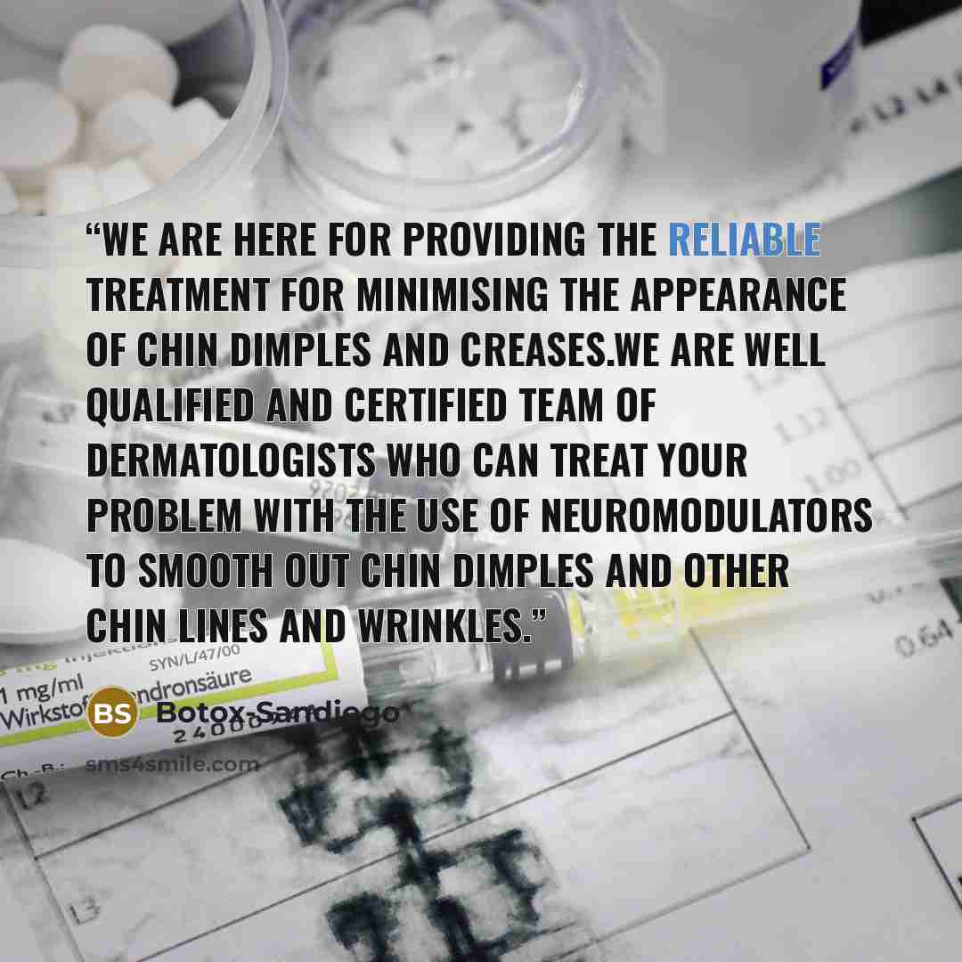 “We are here for providing the reliable treatment for minimising the appearance of chin dimples and creases.We are well qualified and certified team of dermatologists who can treat your problem with the use of neuromodulators to smooth out chin dimples and other chin lines and wrinkles.” quote by Botox-Sandiego