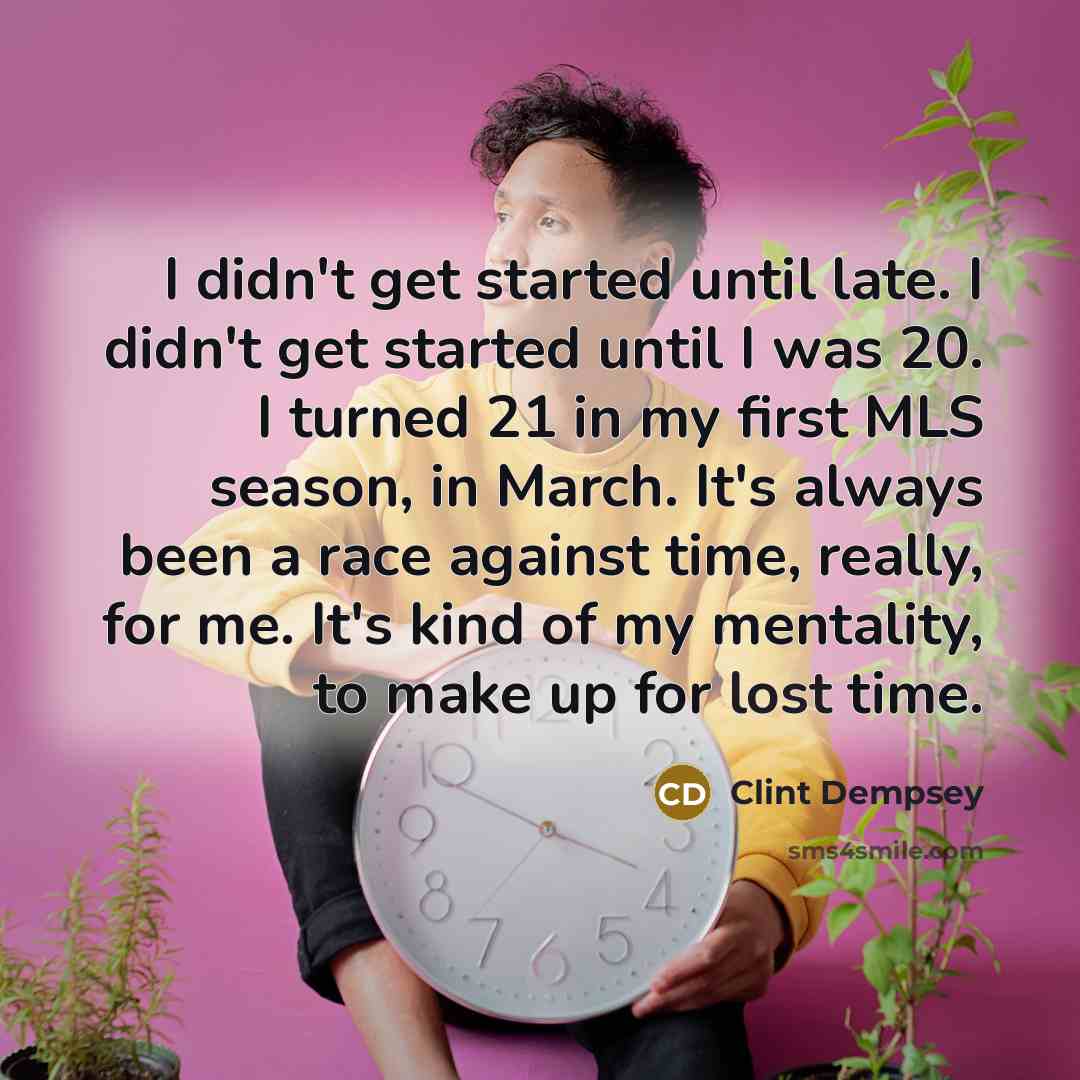 “I didn't get started until late. I didn't get started…” quote by Clint Dempsey