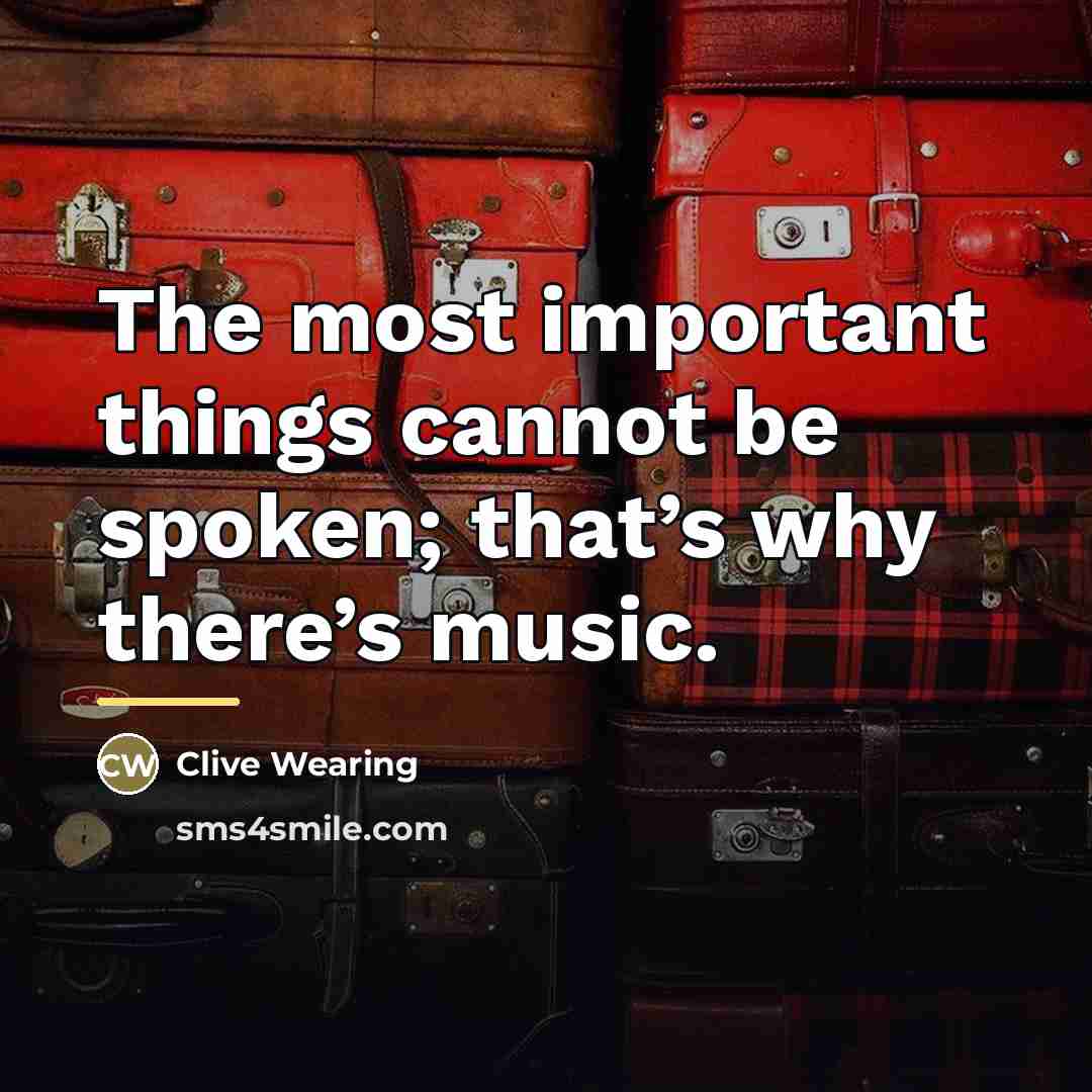 “The most important things cannot be spoken; that’s why there’s…” quote by Clive Wearing