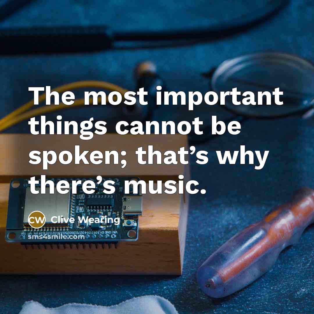 “The most important things cannot be spoken; that’s why there’s music.” quote by Clive Wearing